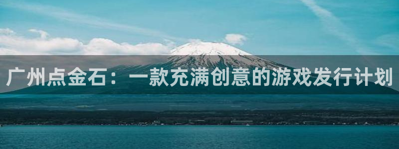 非凡游戏客服：广州点金石：一款充满创意的游戏发行计划
