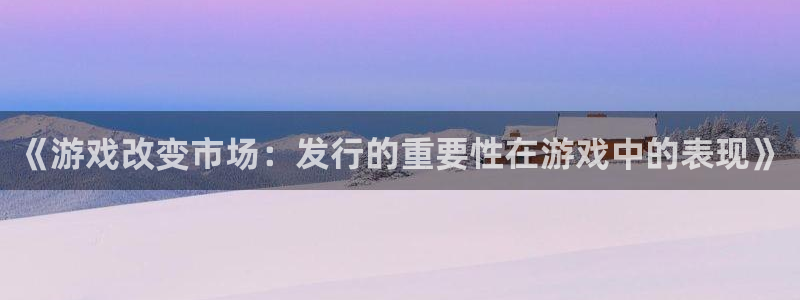 非凡游戏注册登录：《游戏改变市场：发行的重要性在游戏中的表现》